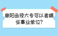 阜陽(yáng)函授大專(zhuān)可以考哪些事業(yè)單位